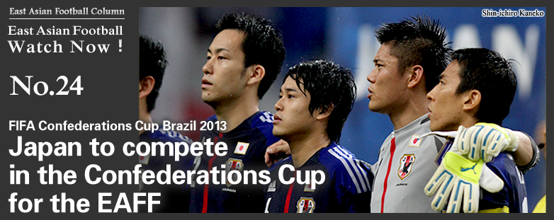 Eaff加盟国の日本がコンフェデレーションズカップに出場 Fifaコンフェデレーションズカップ ブラジル13 Eaff Column East Asian Football Federation